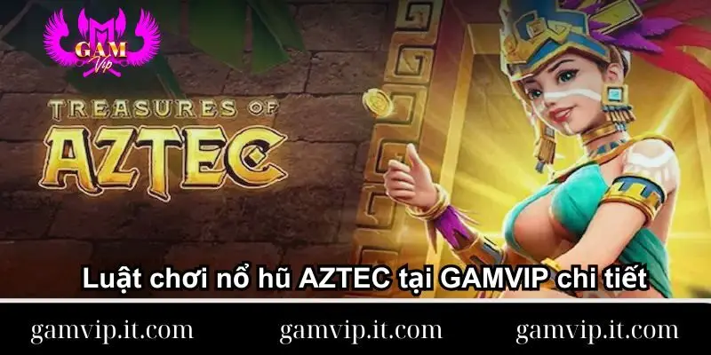 Luật chơi nổ hũ AZTEC tại GAMVIP chi tiết